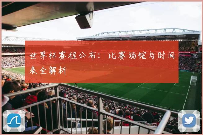 世界杯赛程公布：比赛场馆与时间表全解析