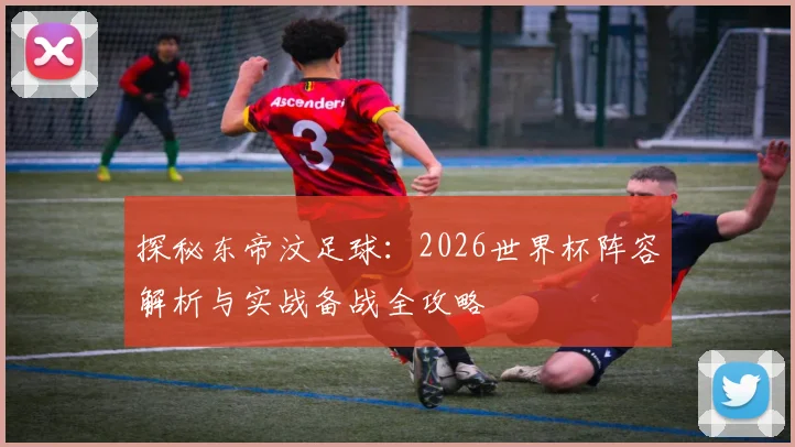 探秘东帝汶足球：2026世界杯阵容解析与实战备战全攻略