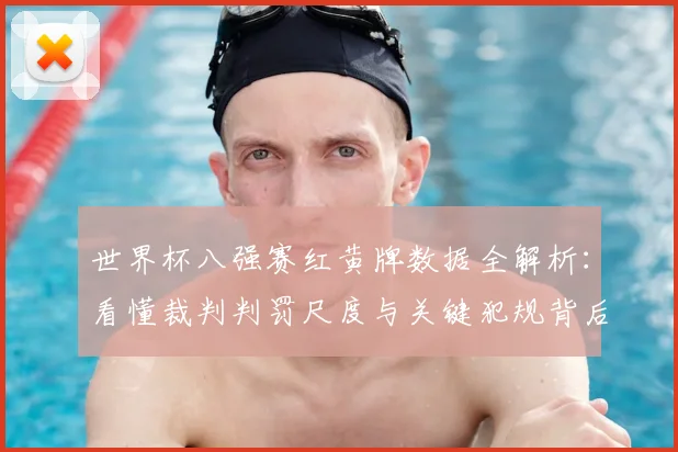 世界杯八强赛红黄牌数据全解析:看懂裁判判罚尺度与关键犯规背后的战术博弈