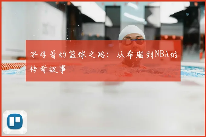 字母哥的篮球之路:从希腊到NBA的传奇故事