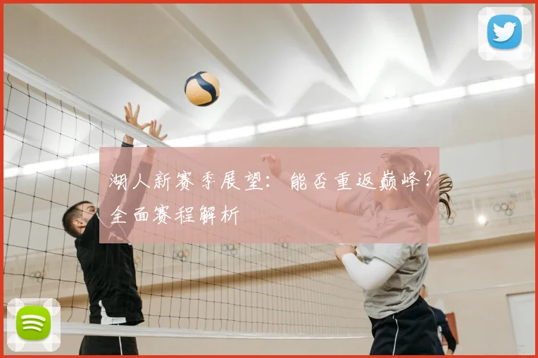 湖人新赛季展望：能否重返巅峰？全面赛程解析