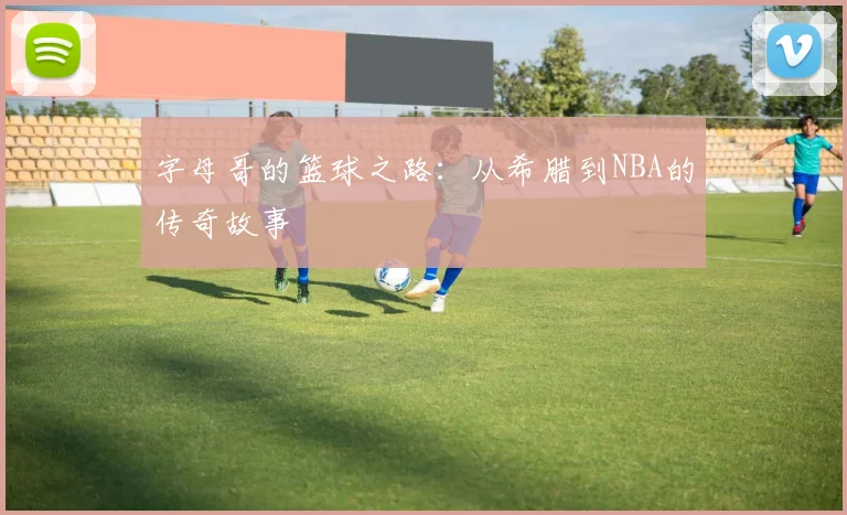 字母哥的篮球之路：从希腊到NBA的传奇故事
