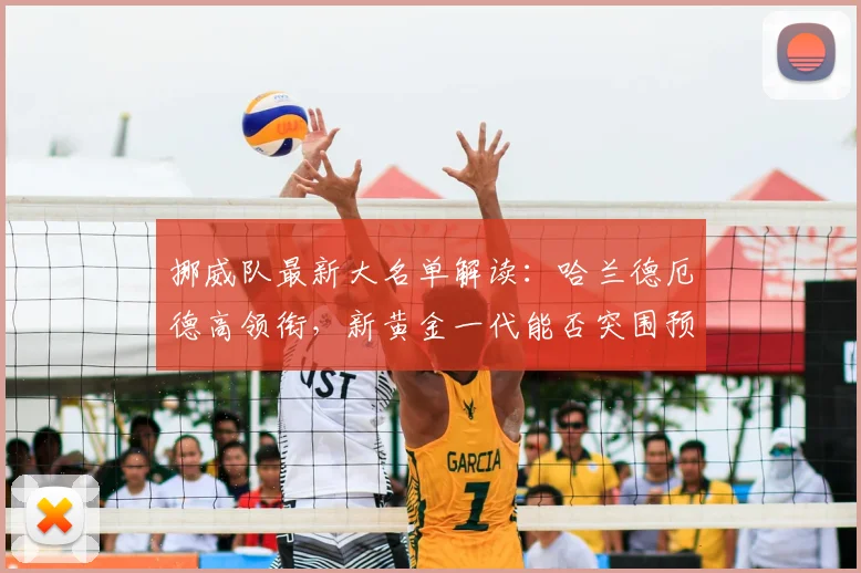 挪威队最新大名单解读：哈兰德厄德高领衔，新黄金一代能否突围预选赛？